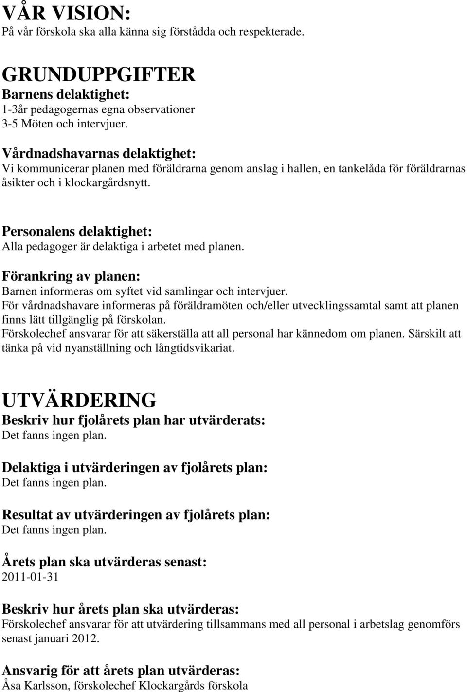 Personalens delaktighet: Alla pedagoger är delaktiga i arbetet med planen. Förankring av planen: Barnen informeras om syftet vid samlingar och intervjuer.