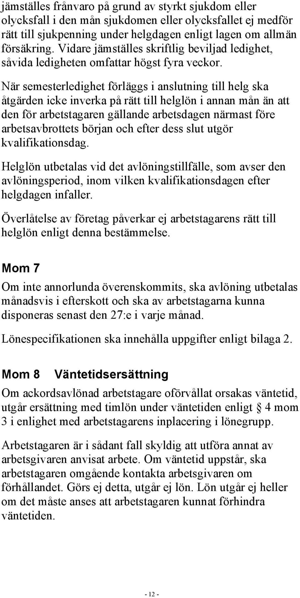 När semesterledighet förläggs i anslutning till helg ska åtgärden icke inverka på rätt till helglön i annan mån än att den för arbetstagaren gällande arbetsdagen närmast före arbetsavbrottets början