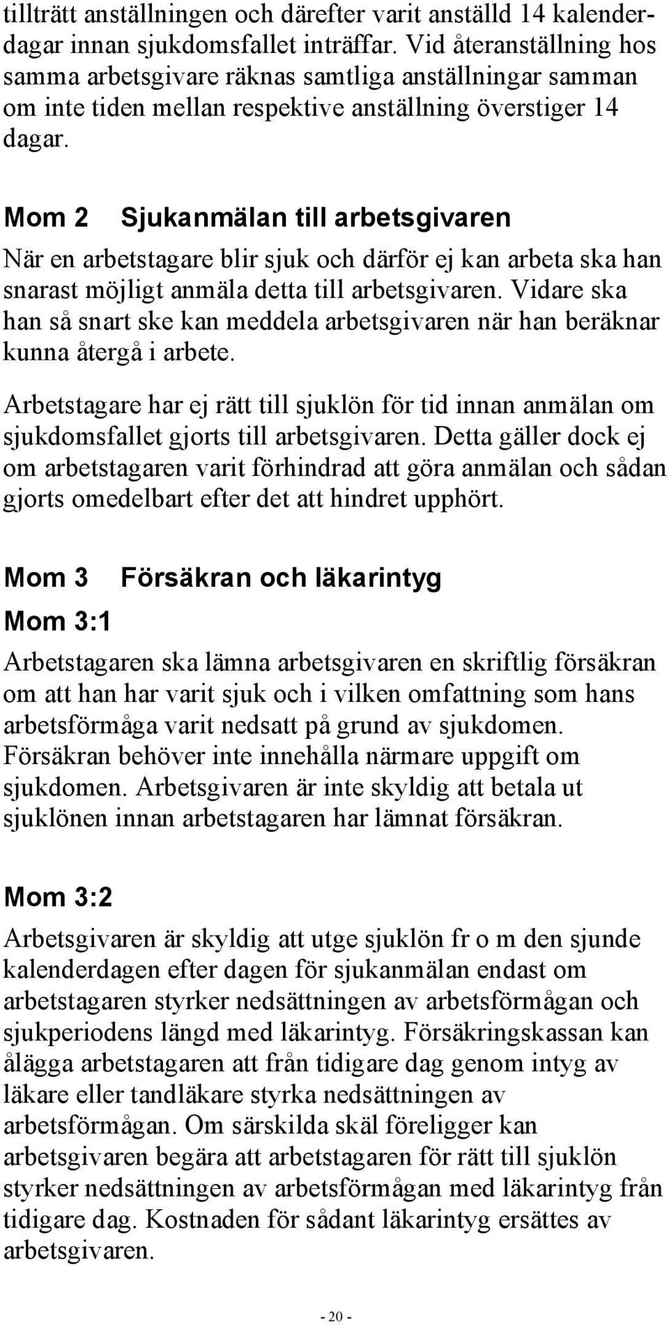 Mom 2 Sjukanmälan till arbetsgivaren När en arbetstagare blir sjuk och därför ej kan arbeta ska han snarast möjligt anmäla detta till arbetsgivaren.
