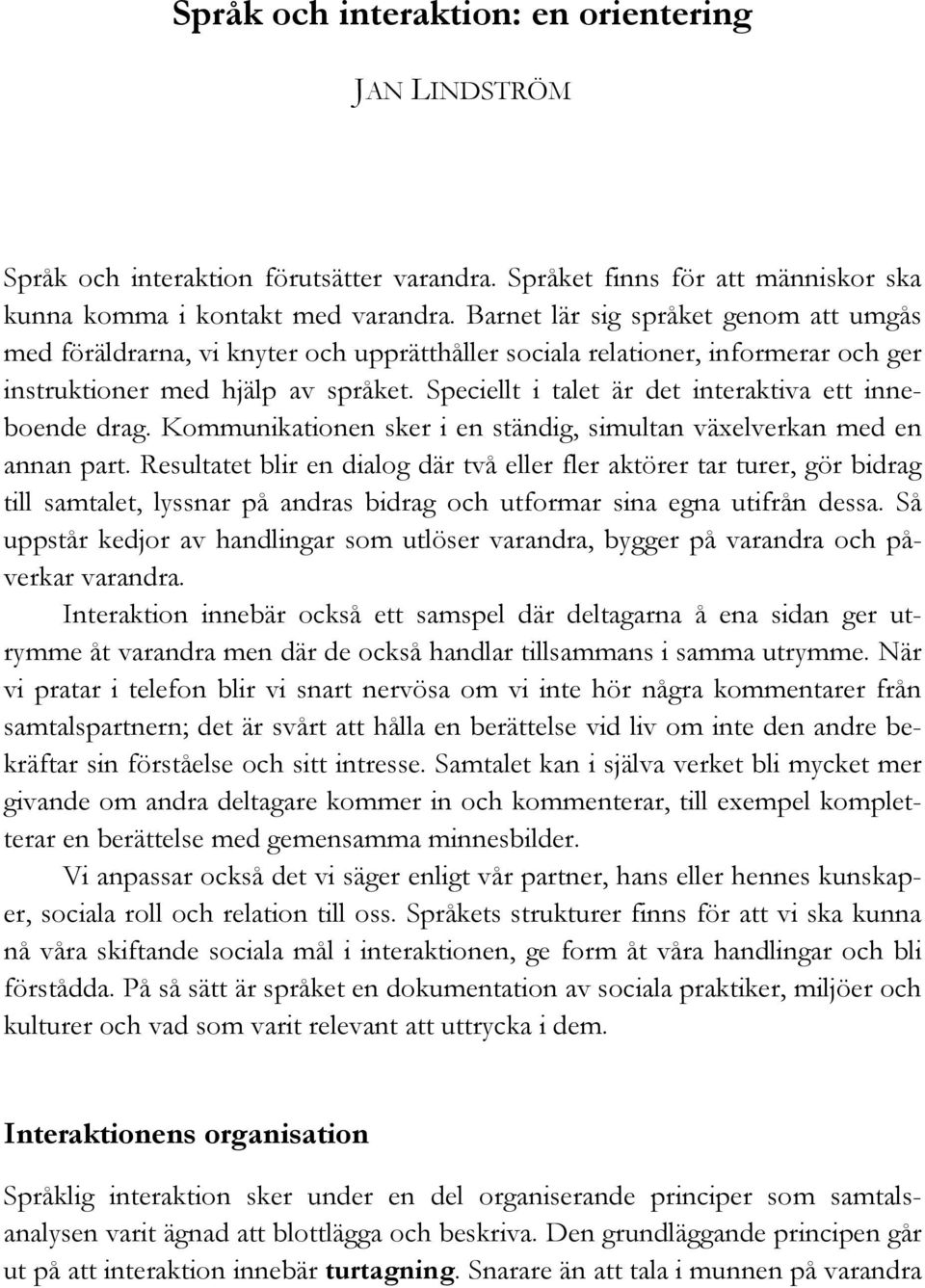 Speciellt i talet är det interaktiva ett inneboende drag. Kommunikationen sker i en ständig, simultan växelverkan med en annan part.