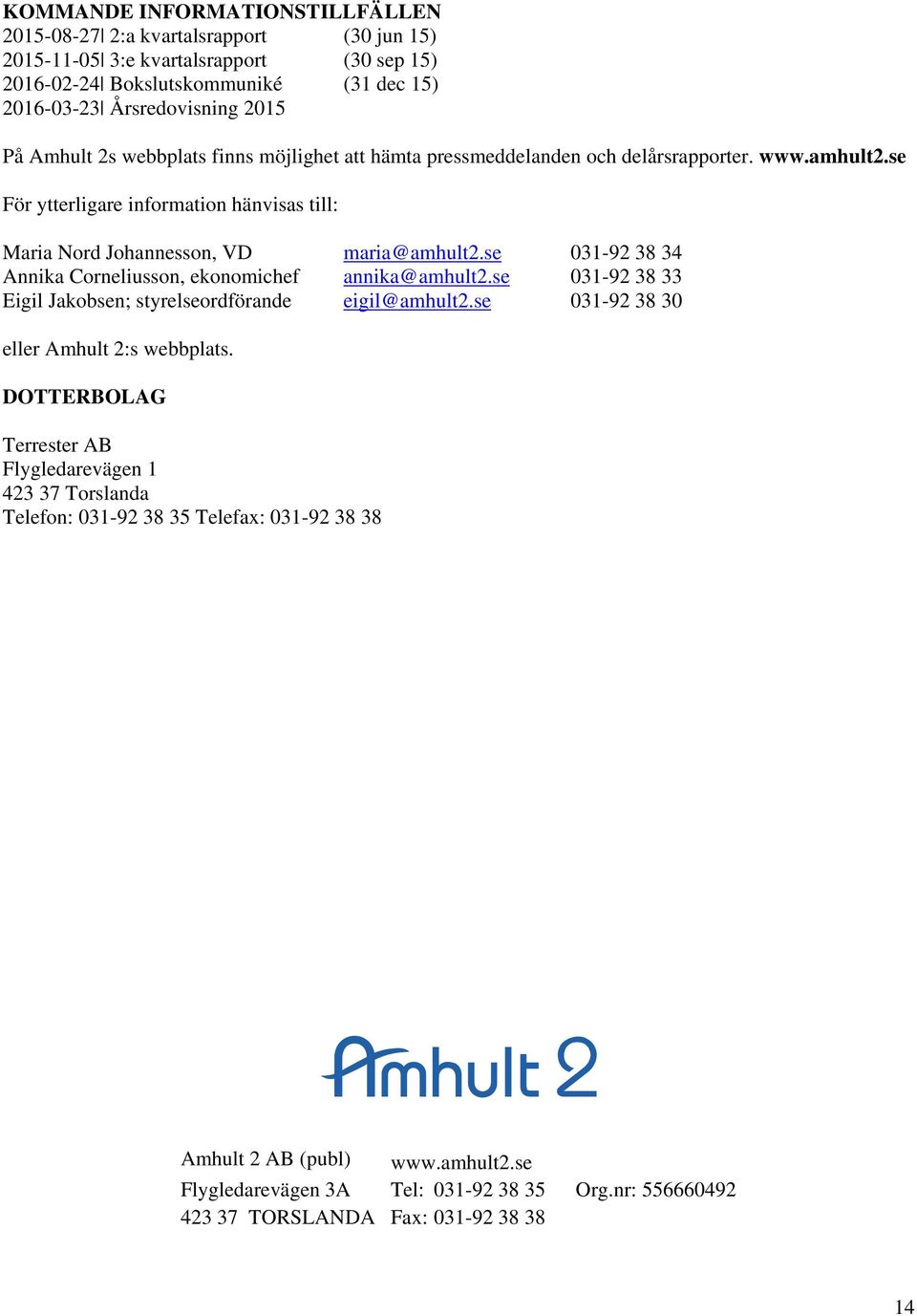 se 031-92 38 34 Annika Corneliusson, ekonomichef annika@amhult2.se 031-92 38 33 Eigil Jakobsen; styrelseordförande eigil@amhult2.se 031-92 38 30 eller Amhult 2:s webbplats.