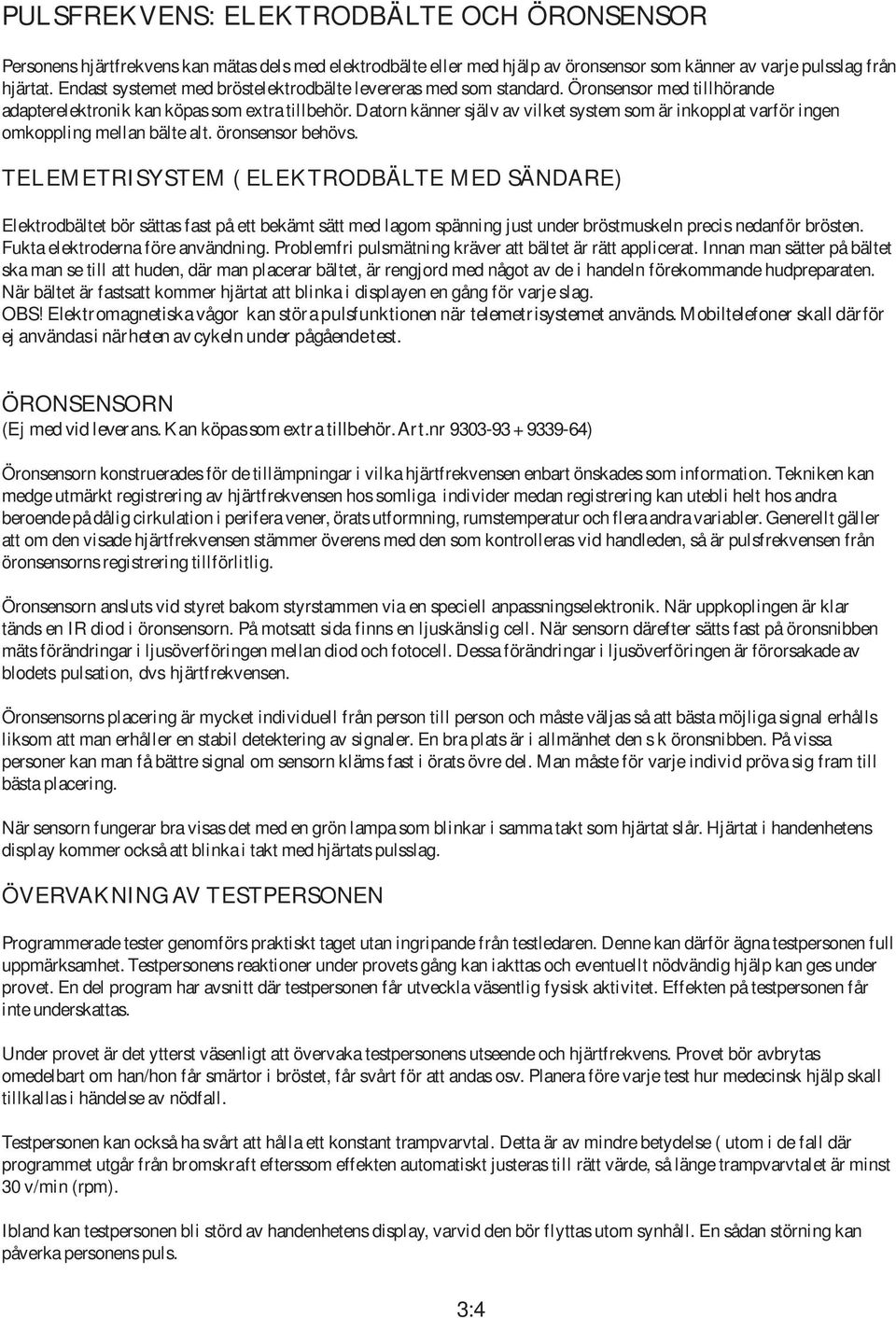 Datorn känner själv av vilket system som är inkopplat varför ingen omkoppling mellan bälte alt. öronsensor behövs.