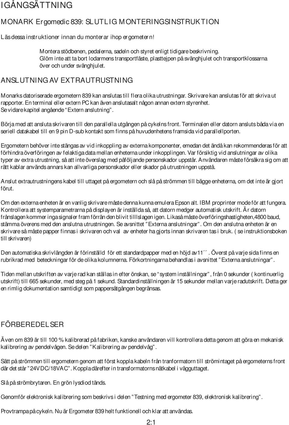 Glöm inte att ta bort lodarmens transportfäste, plasttejpen på svänghjulet och transportklossarna över och under svänghjulet.