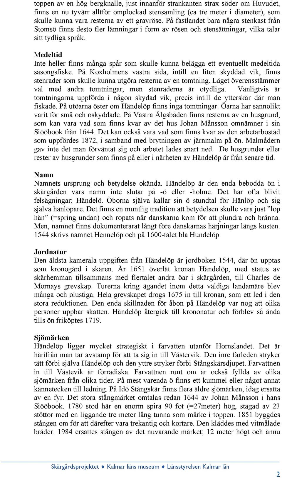 Medeltid Inte heller finns många spår som skulle kunna belägga ett eventuellt medeltida säsongsfiske.