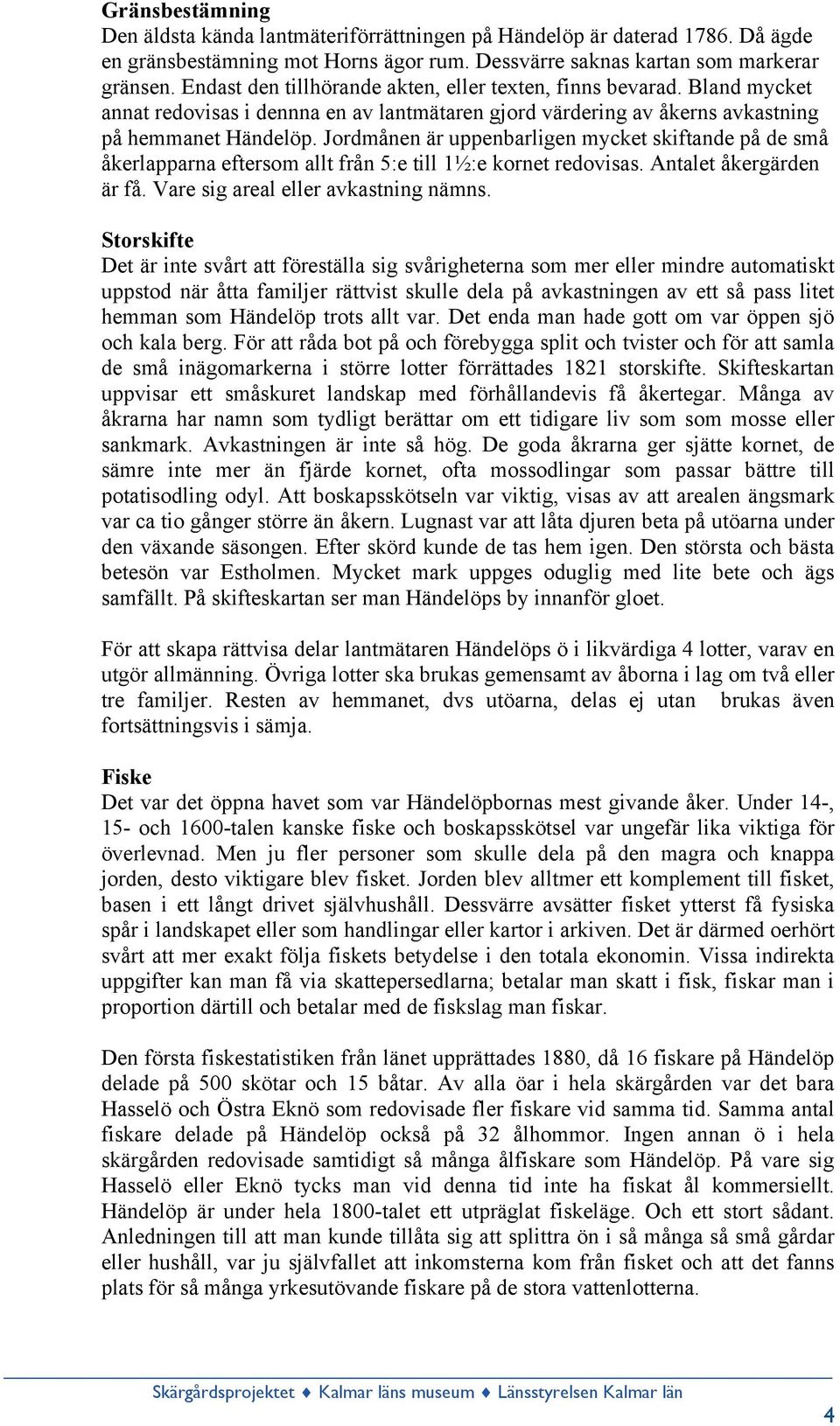 Jordmånen är uppenbarligen mycket skiftande på de små åkerlapparna eftersom allt från 5:e till 1½:e kornet redovisas. Antalet åkergärden är få. Vare sig areal eller avkastning nämns.