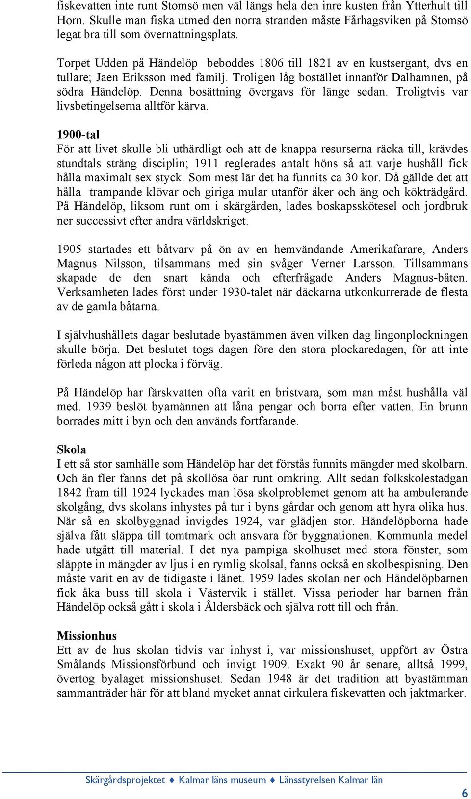 Denna bosättning övergavs för länge sedan. Troligtvis var livsbetingelserna alltför kärva.