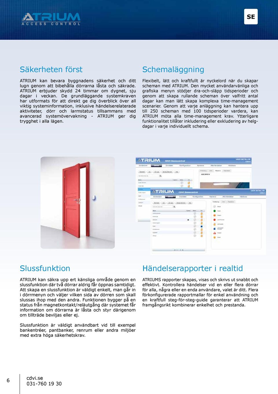 systemövervakning - ATRIUM ger dig trygghet i alla lägen. Schemaläggning Flexibelt, lätt och kraftfullt är nyckelord när du skapar scheman med ATRIUM.