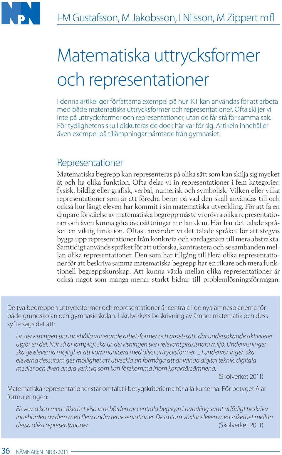 Artikeln innehåller även exempel på tillämpningar hämtade från gymnasiet. Representationer Matematiska begrepp kan representeras på olika sätt som kan skilja sig mycket åt och ha olika funktion.