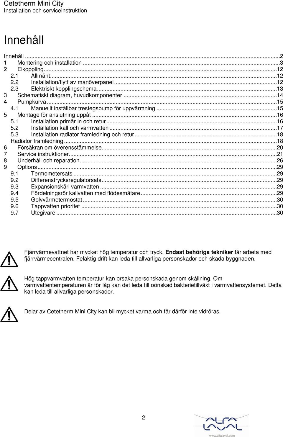 ..16 5.2 Installation kall och varmvatten...17 5.3 Installation radiator framledning och retur...18 Radiator framledning...18 6 Försäkran om överensstämmelse...20 7 Service instruktioner.