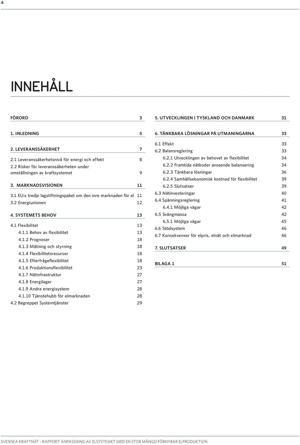 SYSTEMETS BEHOV 13 4.1 Flexibilitet 13 4.1.1 Behov av flexibilitet 13 4.1.2 Prognoser 18 4.1.3 Mätning och styrning 18 4.1.4 Flexibilitetsresurser 18 4.1.5 Efterfrågeflexibilitet 18 4.1.6 Produktionsflexibilitet 23 4.