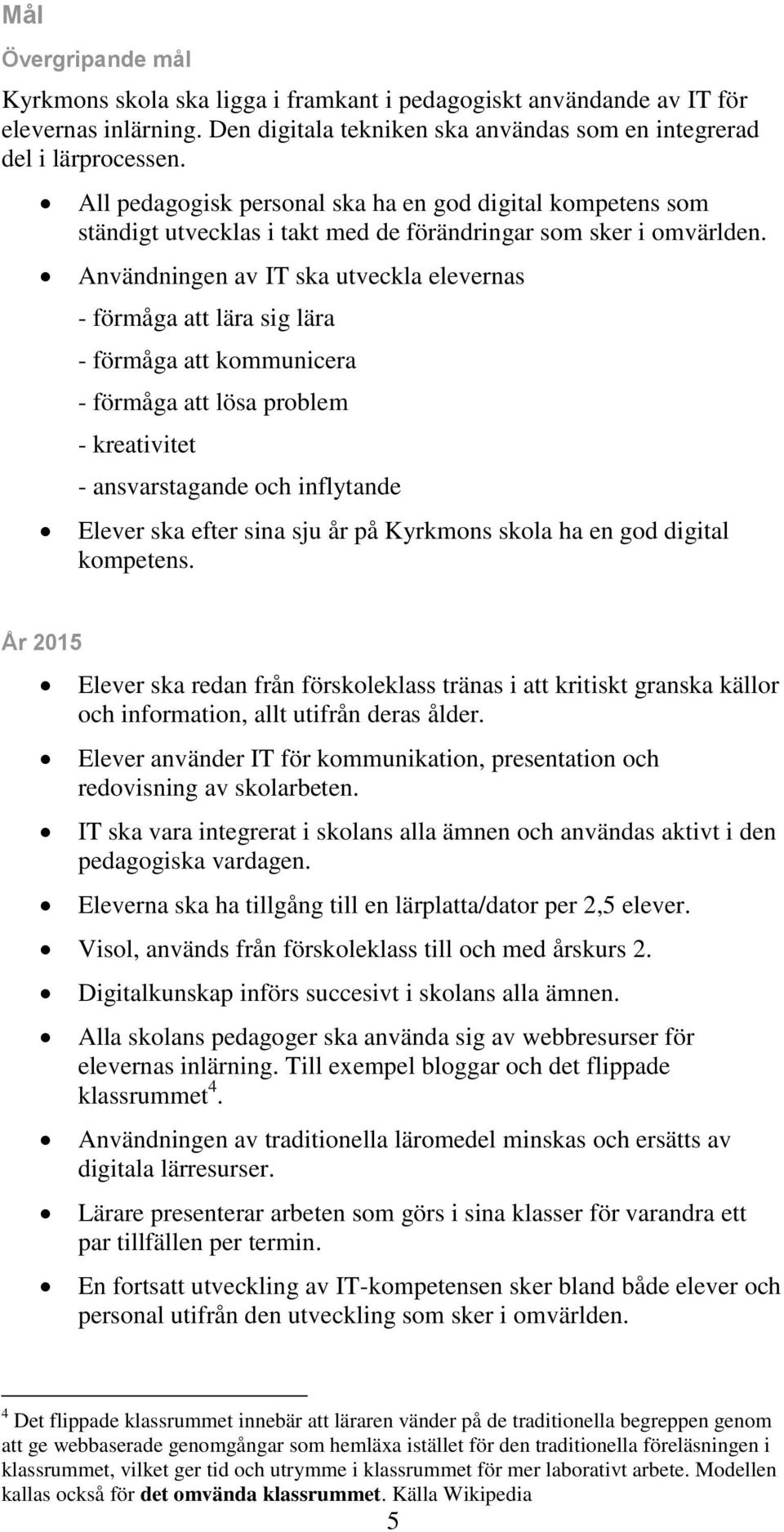 Användningen av IT ska utveckla elevernas - förmåga att lära sig lära - förmåga att kommunicera - förmåga att lösa problem - kreativitet - ansvarstagande och inflytande Elever ska efter sina sju år