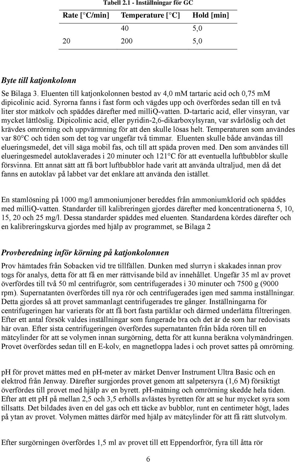 Syrorna fanns i fast form och vägdes upp och överfördes sedan till en två liter stor mätkolv och späddes därefter med milliq-vatten. D-tartaric acid, eller vinsyran, var mycket lättlöslig.