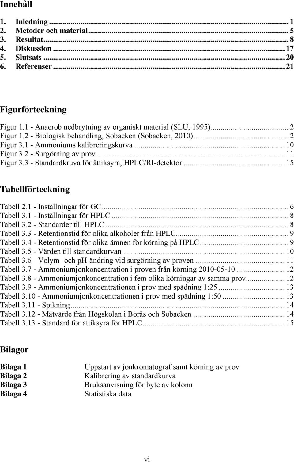 2 - Surgörning av prov... 11 Figur 3.3 - Standardkruva för ättiksyra, HPLC/RI-detektor... 15 Tabellförteckning Tabell 2.1 - Inställningar för GC... 6 Tabell 3.1 - Inställningar för HPLC... 8 Tabell 3.