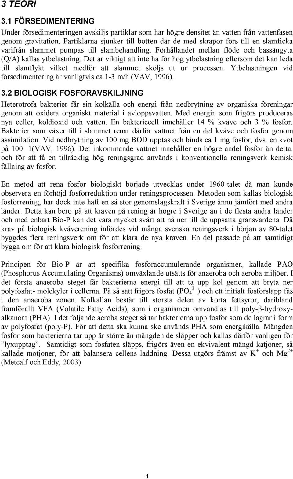 Det är viktigt att inte ha för hög ytbelastning eftersom det kan leda till slamflykt vilket medför att slammet sköljs ut ur processen.