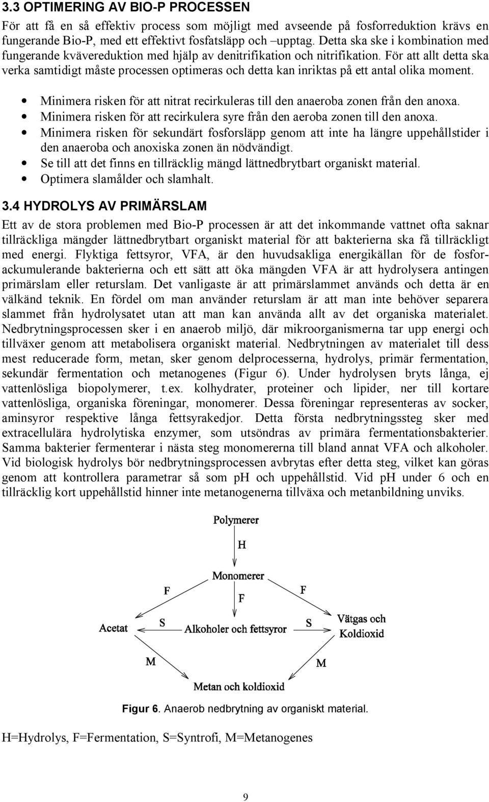 För att allt detta ska verka samtidigt måste processen optimeras och detta kan inriktas på ett antal olika moment. Minimera risken för att nitrat recirkuleras till den anaeroba zonen från den anoxa.