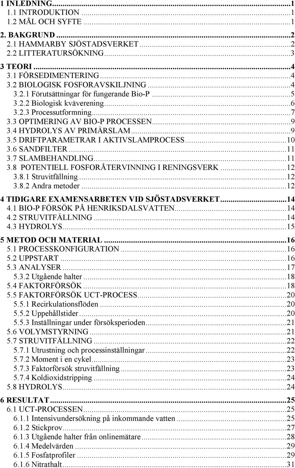 ..10 3.6 SANDFILTER...11 3.7 SLAMBEHANDLING...11 3.8 POTENTIELL FOSFORÅTERVINNING I RENINGSVERK...12 3.8.1 Struvitfällning...12 3.8.2 Andra metoder...12 4 TIDIGARE EXAMENSARBETEN VID SJÖSTADSVERKET.