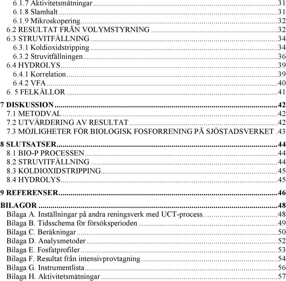43 8 SLUTSATSER...44 8.1 BIO P PROCESSEN...44 8.2 STRUVITFÄLLNING...44 8.3 KOLDIOXIDSTRIPPING...45 8.4 HYDROLYS...45 9 REFERENSER...46 BILAGOR...48 Bilaga A.