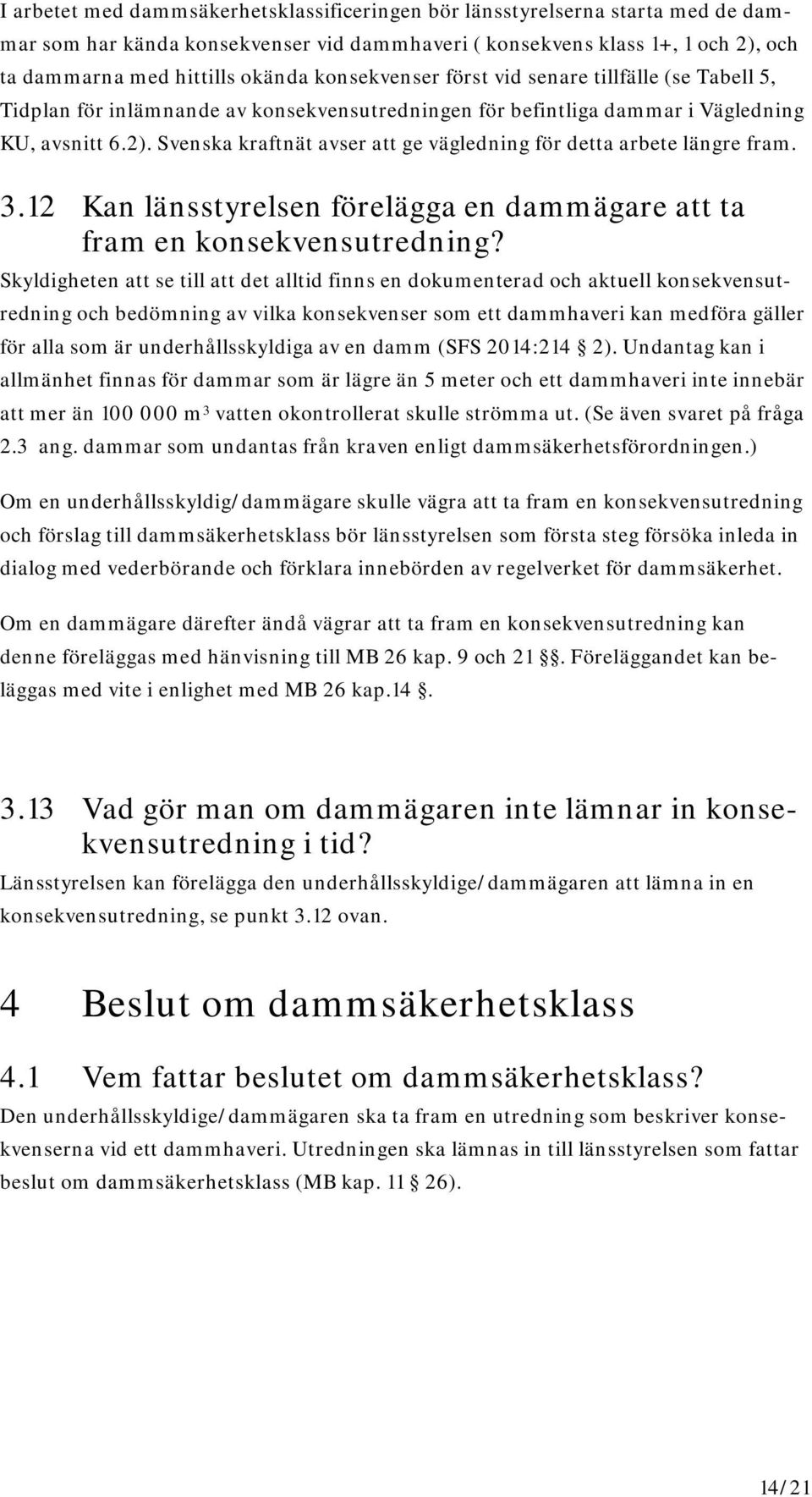 Svenska kraftnät avser att ge vägledning för detta arbete längre fram. 3.12 Kan länsstyrelsen förelägga en dammägare att ta fram en konsekvensutredning?