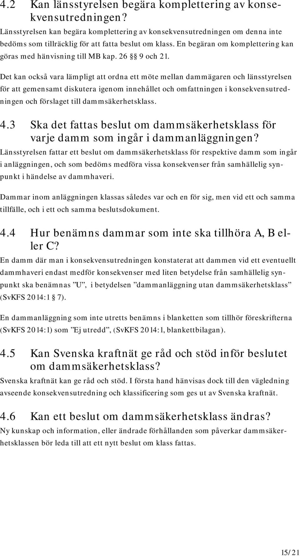 Det kan också vara lämpligt att ordna ett möte mellan dammägaren och länsstyrelsen för att gemensamt diskutera igenom innehållet och omfattningen i konsekvensutredningen och förslaget till