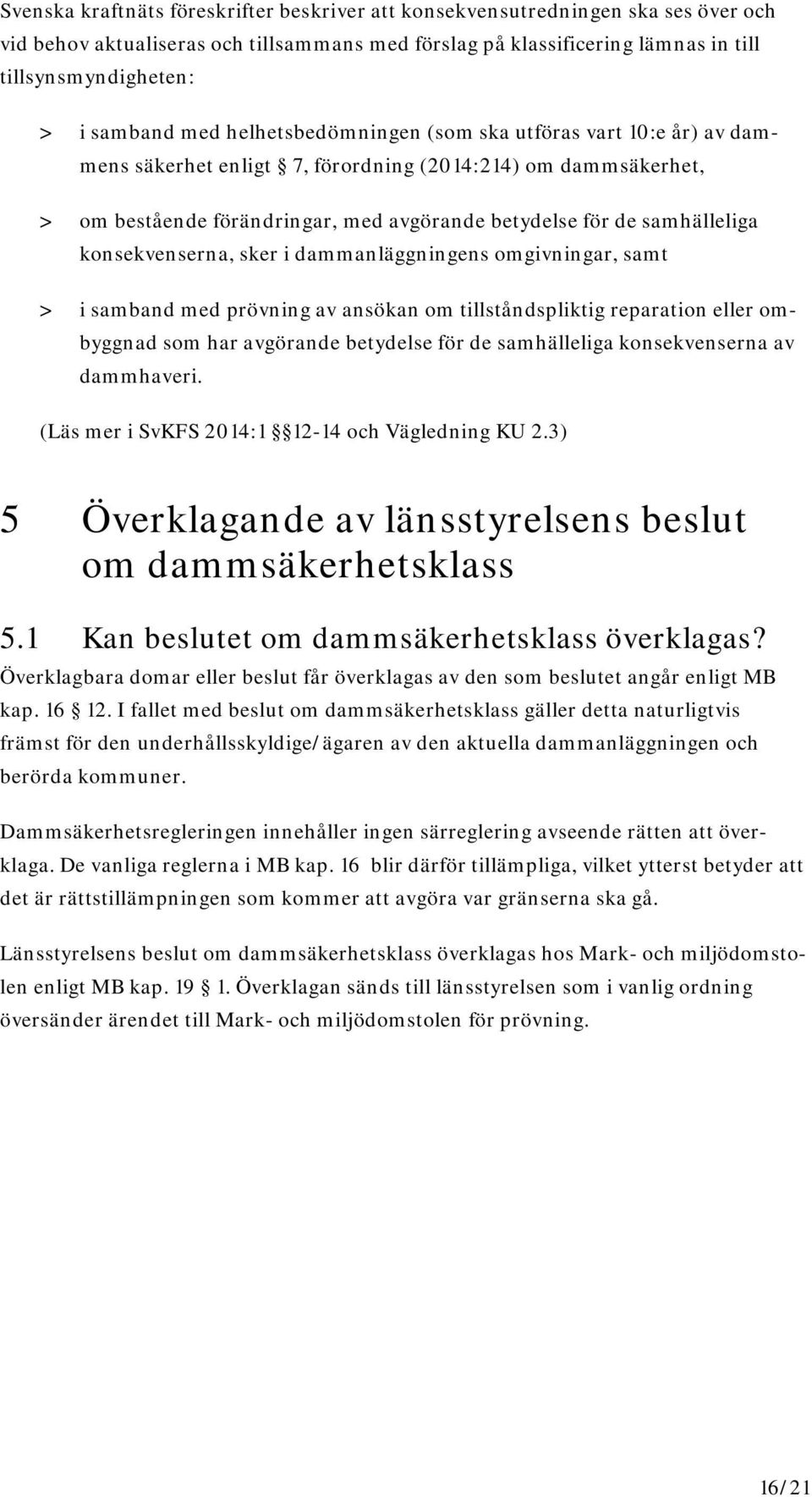 samhälleliga konsekvenserna, sker i dammanläggningens omgivningar, samt > i samband med prövning av ansökan om tillståndspliktig reparation eller ombyggnad som har avgörande betydelse för de