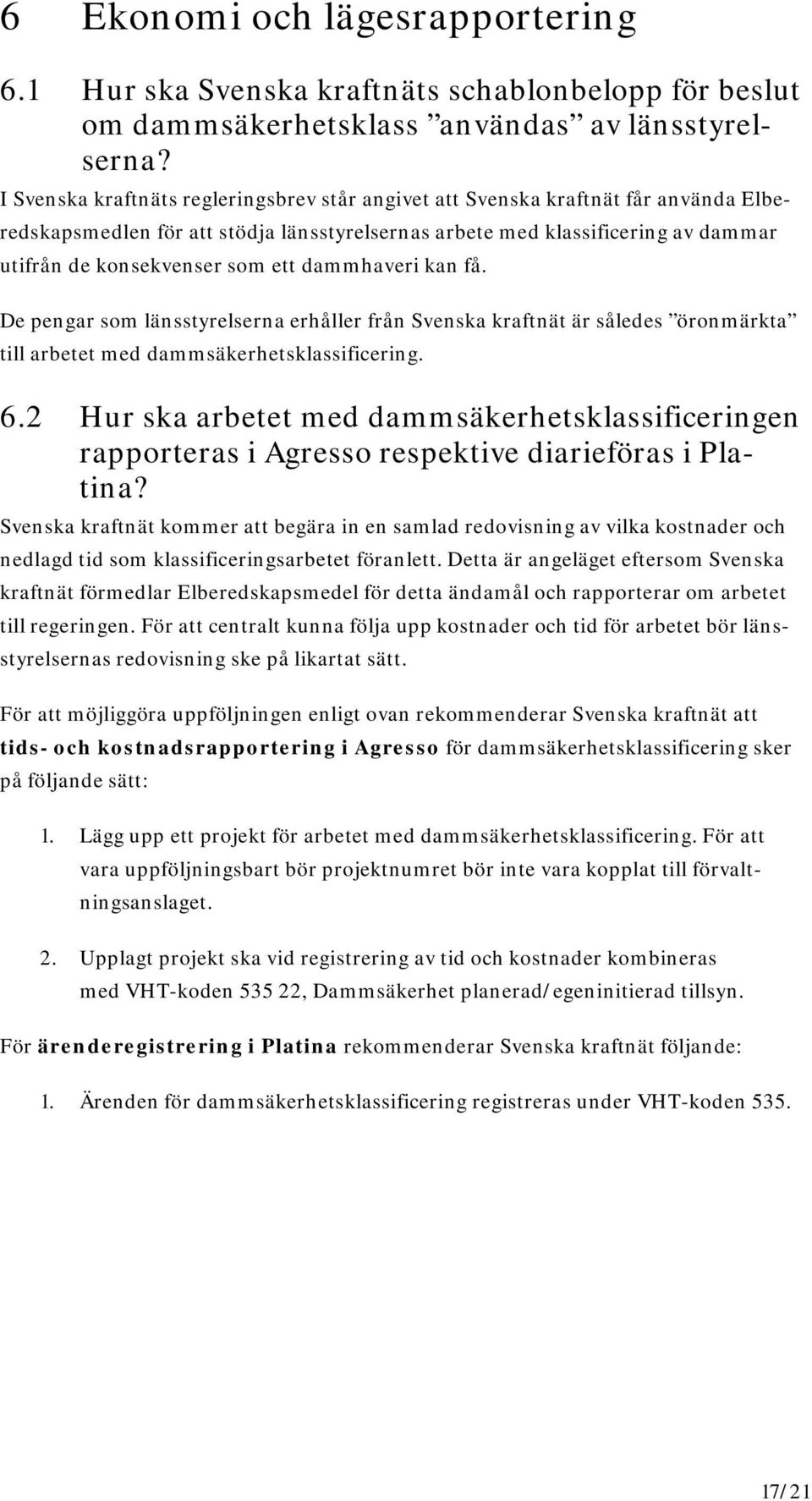 dammhaveri kan få. De pengar som länsstyrelserna erhåller från Svenska kraftnät är således öronmärkta till arbetet med dammsäkerhetsklassificering. 6.