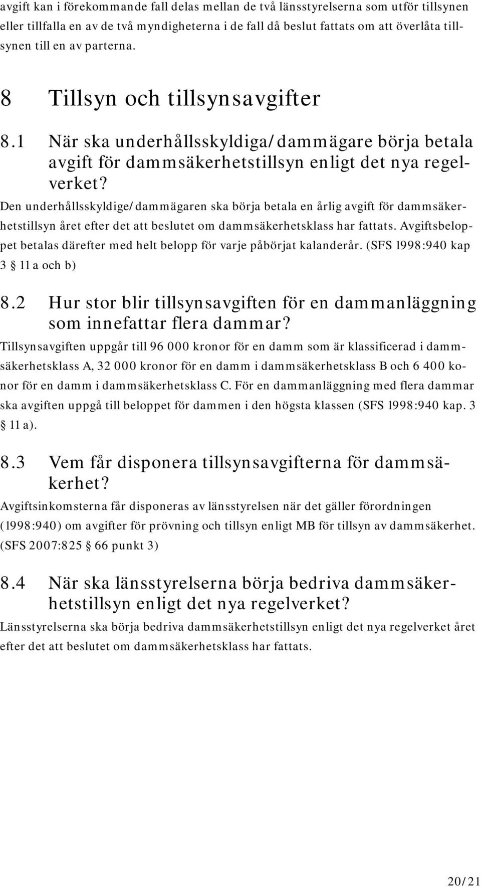 Den underhållsskyldige/dammägaren ska börja betala en årlig avgift för dammsäkerhetstillsyn året efter det att beslutet om dammsäkerhetsklass har fattats.