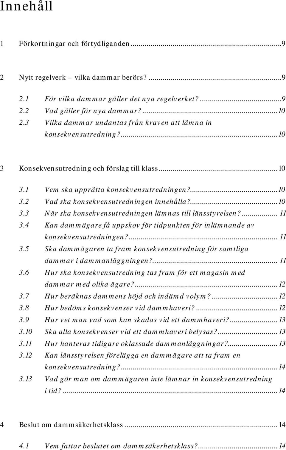 ... 10 3.3 När ska konsekvensutredningen lämnas till länsstyrelsen?... 11 3.4 Kan dammägare få uppskov för tidpunkten för inlämnande av konsekvensutredningen?... 11 3.5 Ska dammägaren ta fram konsekvensutredning för samtliga dammar i dammanläggningen?