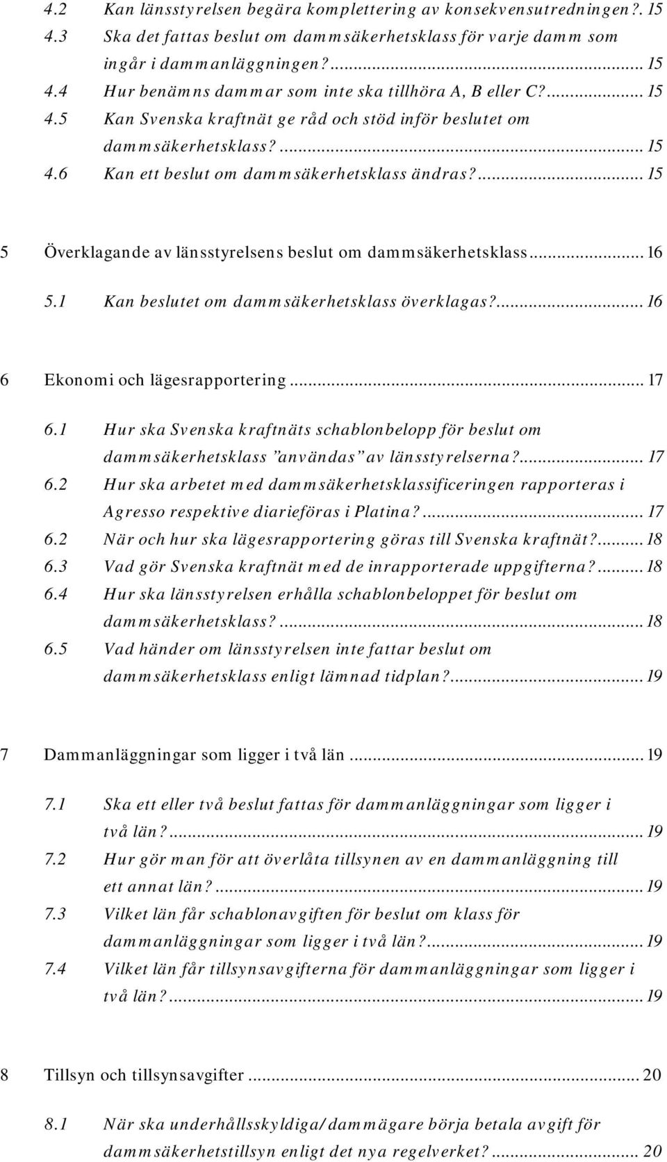 ... 15 5 Överklagande av länsstyrelsens beslut om dammsäkerhetsklass... 16 5.1 Kan beslutet om dammsäkerhetsklass överklagas?... 16 6 Ekonomi och lägesrapportering... 17 6.