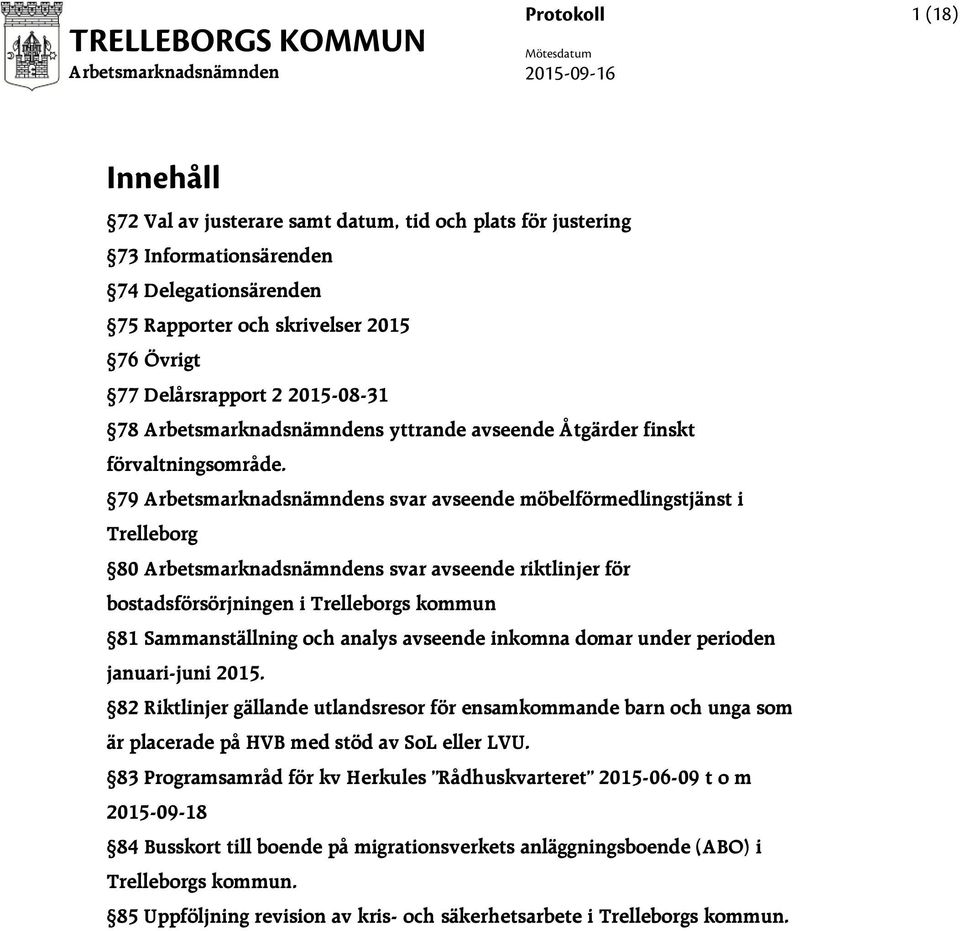 79 s svar avseende möbelförmedlingstjänst i Trelleborg 80 s svar avseende riktlinjer för bostadsförsörjningen i Trelleborgs kommun 81 Sammanställning och analys avseende inkomna domar under perioden