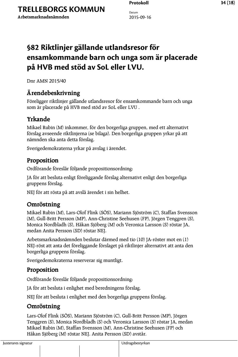 Yrkande Mikael Rubin (M) inkommer, för den borgerliga gruppen, med ett alternativt förslag avseende riktlinjerna (se bilaga). Den borgerliga gruppen yrkar på att nämnden ska anta detta förslag.