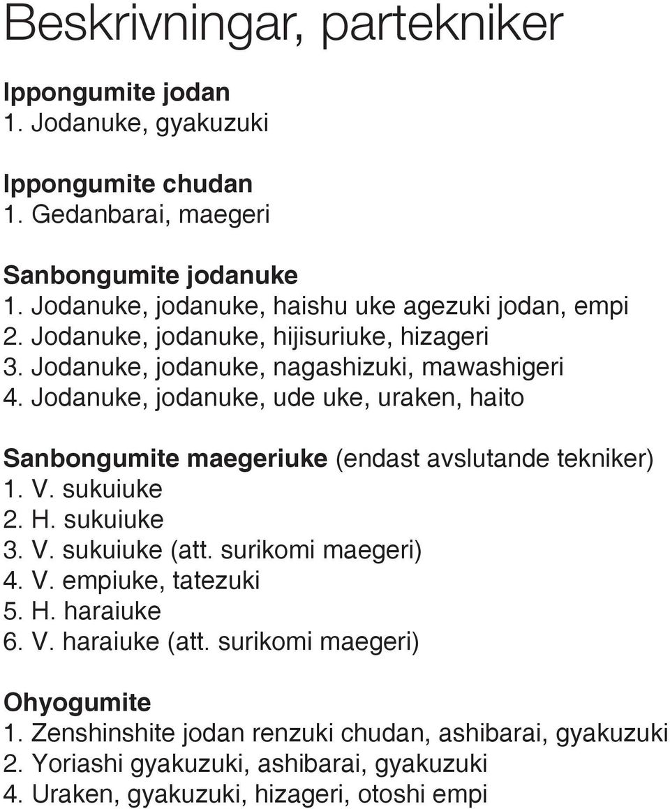 Jodanuke, jodanuke, ude uke, uraken, haito Sanbongumite maegeriuke (endast avslutande tekniker) 1. V. sukuiuke 2. H. sukuiuke 3. V. sukuiuke (att. surikomi maegeri) 4. V. empiuke, tatezuki 5.
