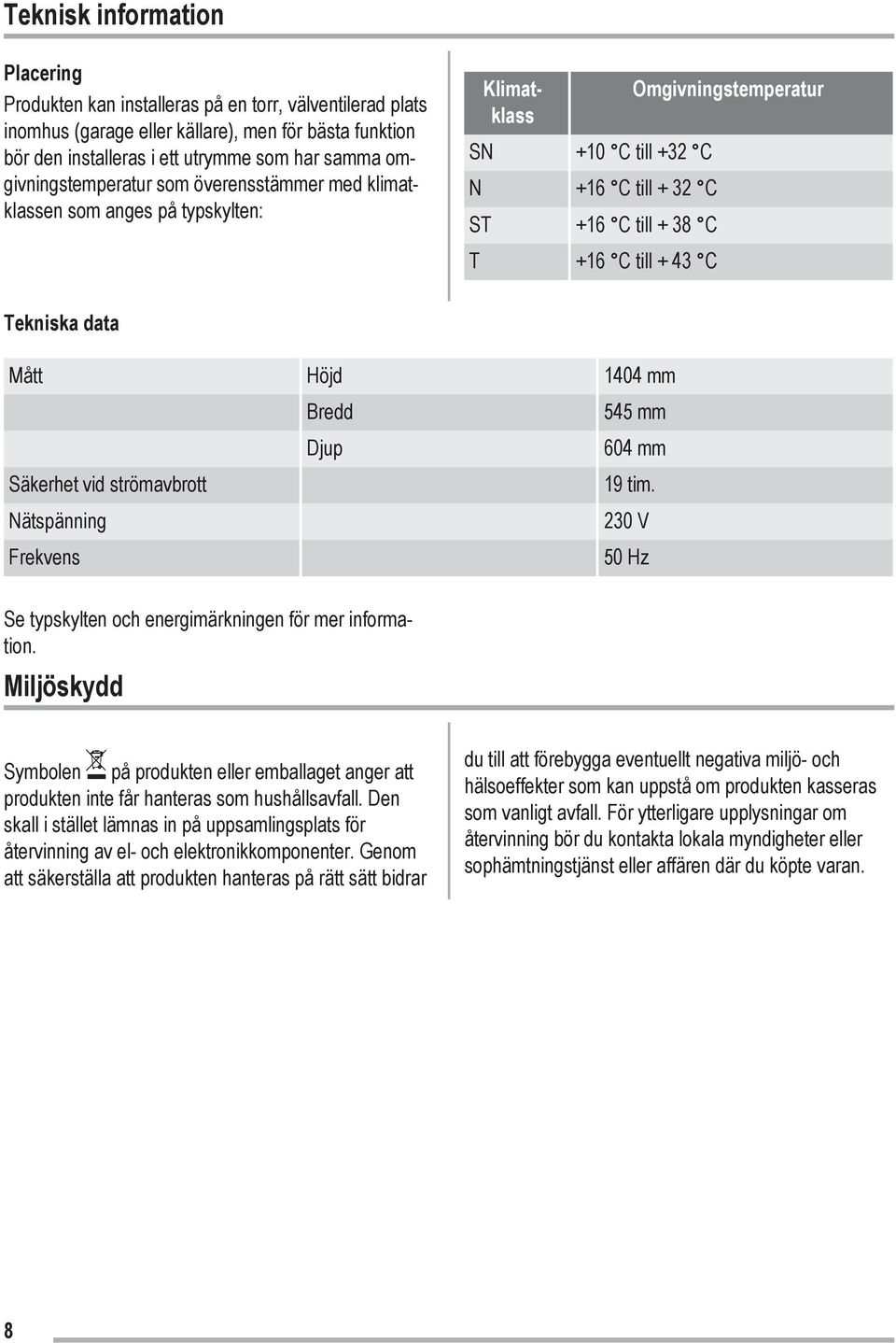 Tekniska data Mått Höjd 1404 mm Bredd Djup 545 mm 604 mm Säkerhet vid strömavbrott 19 tim. Nätspänning 230 V Frekvens 50 Hz Se typskylten och energimärkningen för mer information.