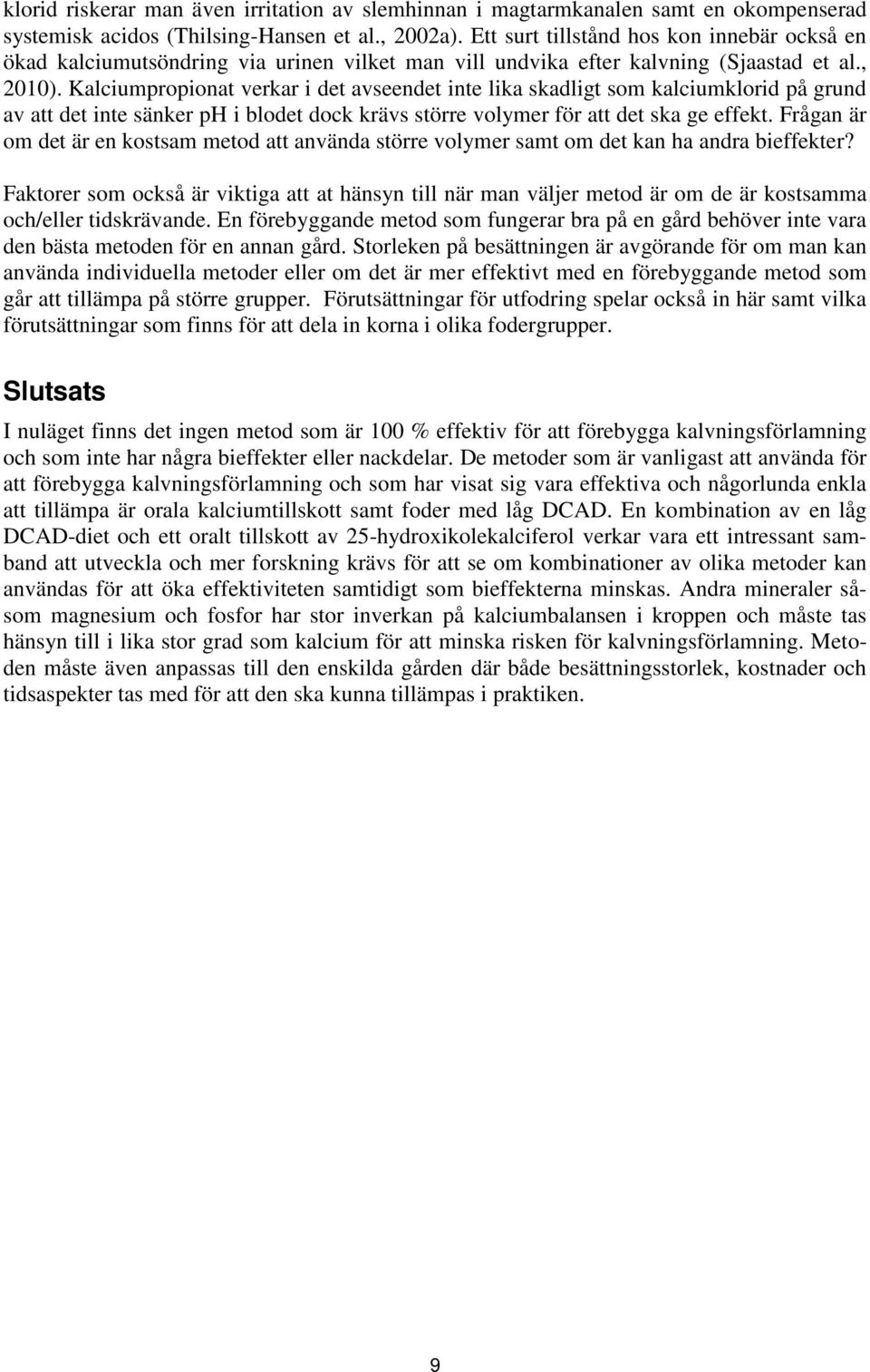 Kalciumpropionat verkar i det avseendet inte lika skadligt som kalciumklorid på grund av att det inte sänker ph i blodet dock krävs större volymer för att det ska ge effekt.