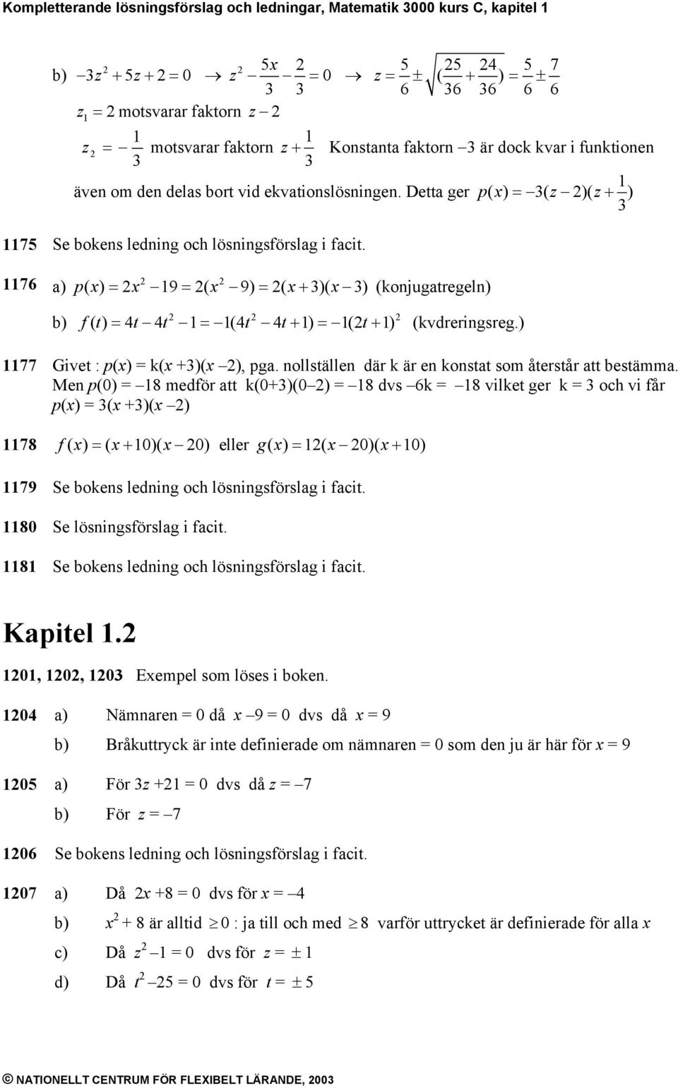 76 p ( ) 9 ( 9) ( + )( ) (konjugatregeln) f( t) t t (t t+ ) (t+ ) (kvdreringsreg.) 77 Givet : p() k( +)( ), pga. nollställen där k är en konstat som återstår att bestämma.