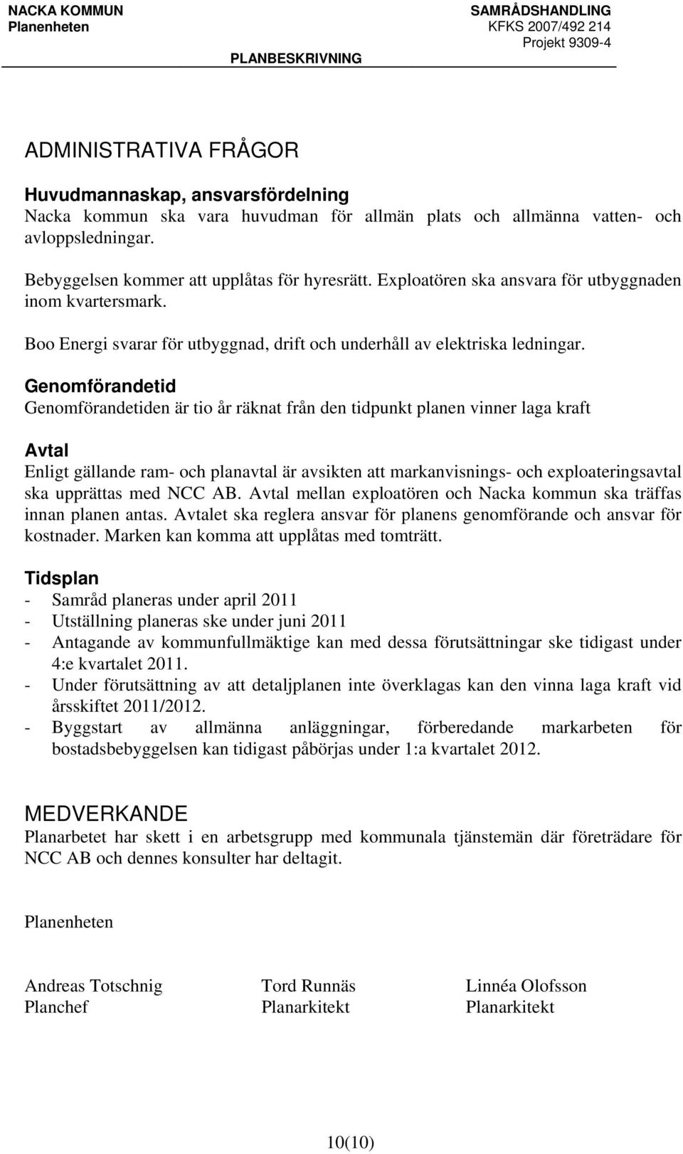 Genomförandetid Genomförandetiden är tio år räknat från den tidpunkt planen vinner laga kraft Avtal Enligt gällande ram- och planavtal är avsikten att markanvisnings- och exploateringsavtal ska