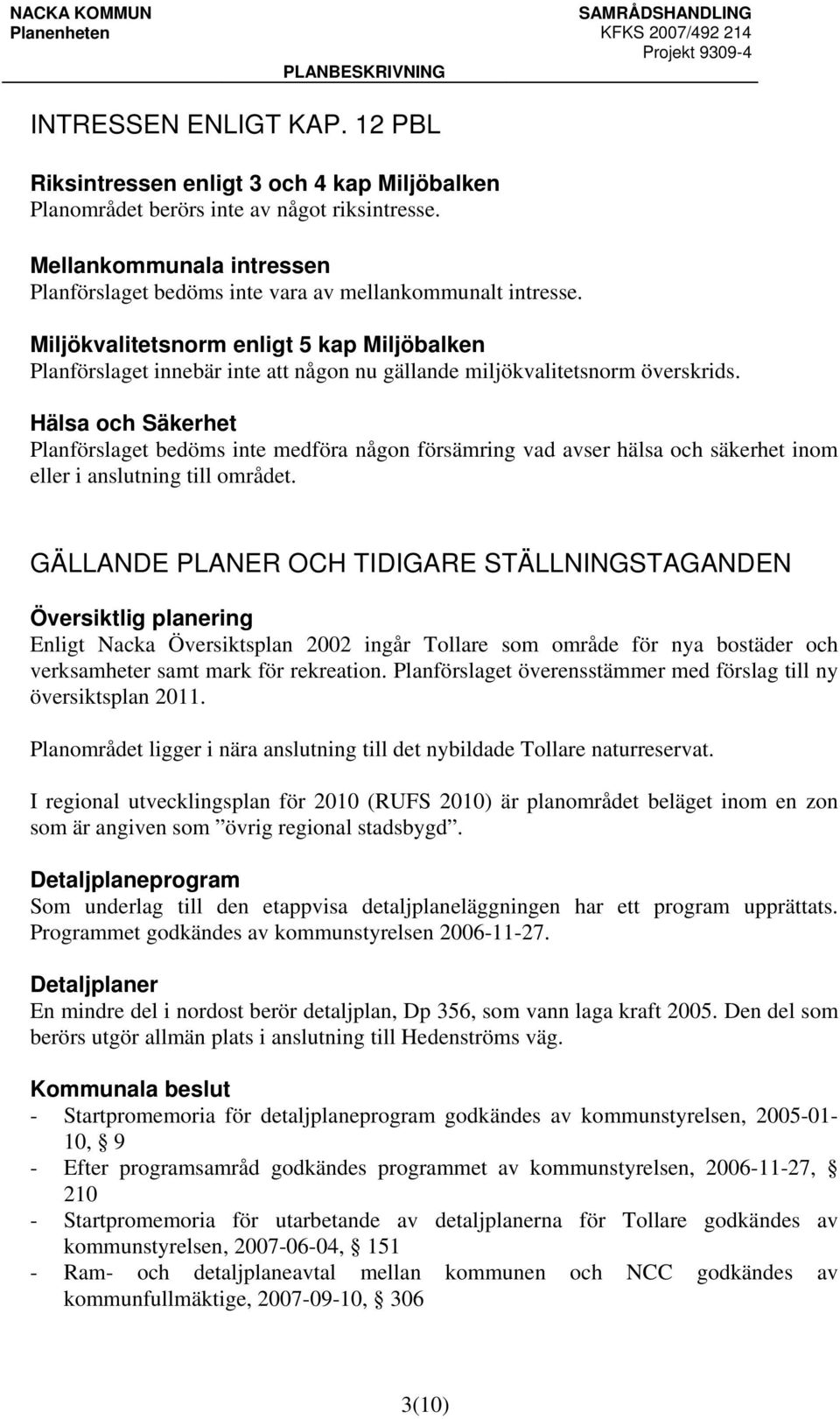 Miljökvalitetsnorm enligt 5 kap Miljöbalken Planförslaget innebär inte att någon nu gällande miljökvalitetsnorm överskrids.