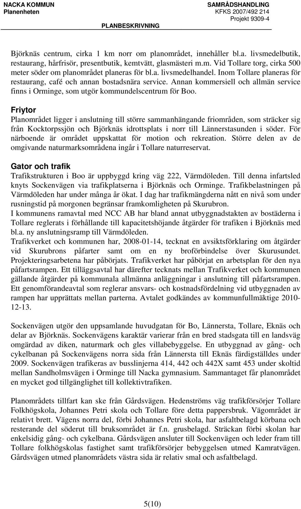 Friytor Planområdet ligger i anslutning till större sammanhängande friområden, som sträcker sig från Kocktorpssjön och Björknäs idrottsplats i norr till Lännerstasunden i söder.