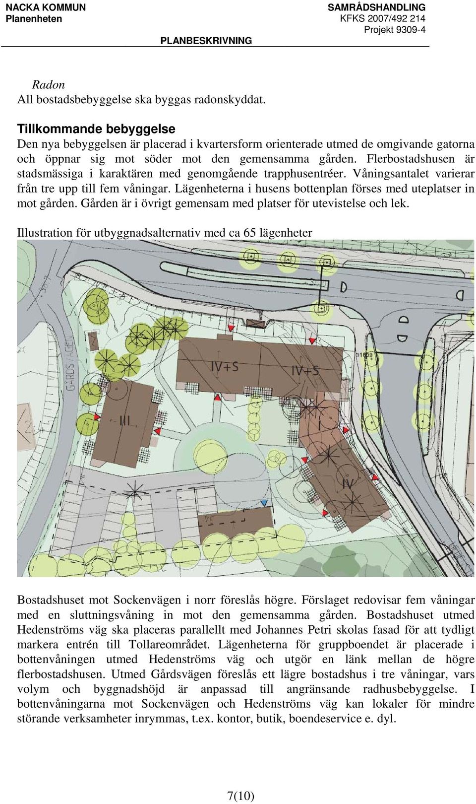 Flerbostadshusen är stadsmässiga i karaktären med genomgående trapphusentréer. Våningsantalet varierar från tre upp till fem våningar.