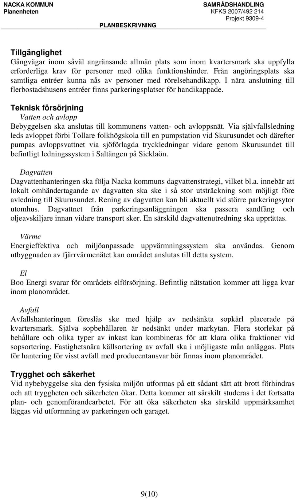 Teknisk försörjning Vatten och avlopp Bebyggelsen ska anslutas till kommunens vatten- och avloppsnät.