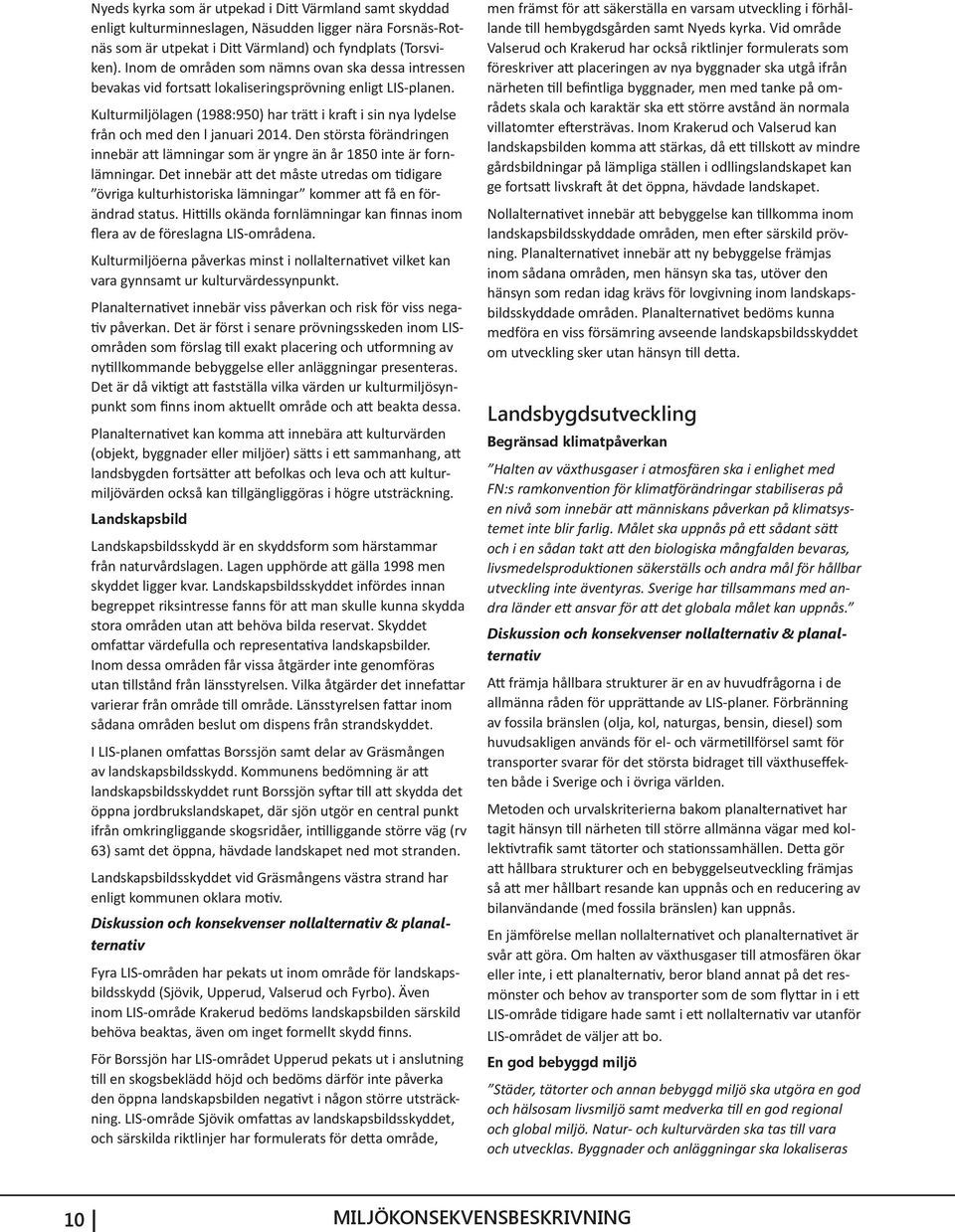 Kulturmiljölagen (1988:950) har trätt i kraft i sin nya lydelse från och med den l januari 2014. Den största förändringen innebär att lämningar som är yngre än år 1850 inte är fornlämningar.