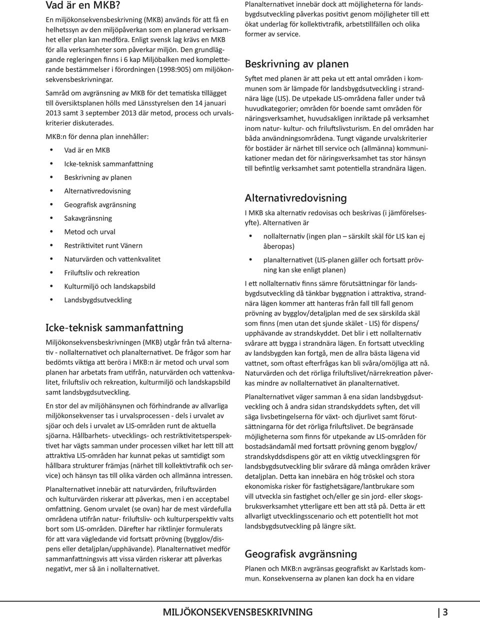 Den grundläggande regleringen finns i 6 kap Miljöbalken med kompletterande bestämmelser i förordningen (1998:905) om miljökonsekvensbeskrivningar.