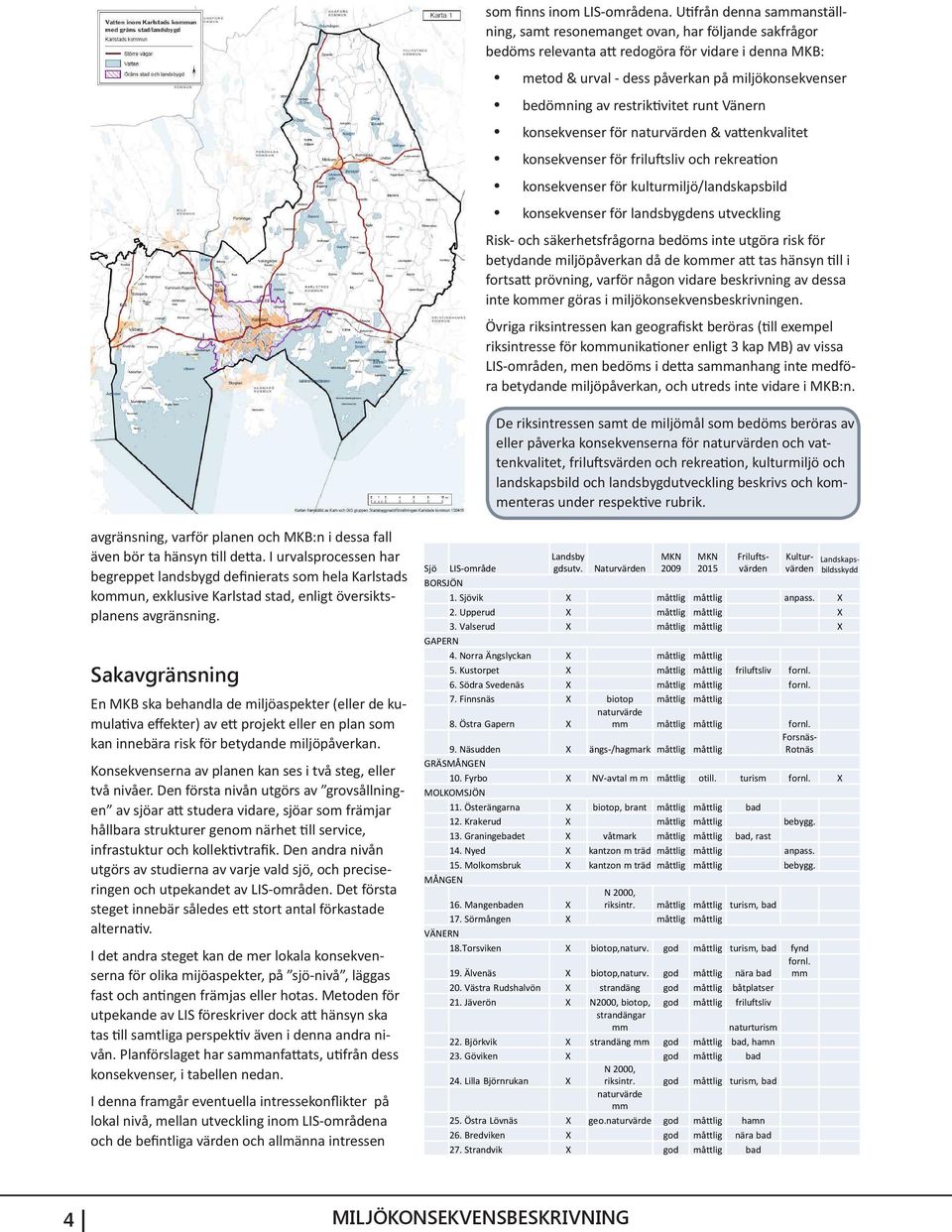 restriktivitet runt Vänern konsekvenser för naturvärden & vattenkvalitet konsekvenser för friluftsliv och rekreation konsekvenser för kulturmiljö/landskapsbild konsekvenser för landsbygdens