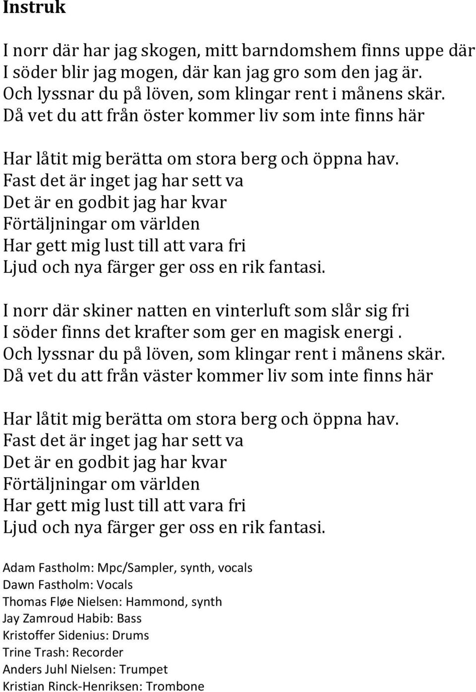 Fast det är inget jag har sett va Det är en godbit jag har kvar Förtäljningar om världen Har gett mig lust till att vara fri Ljud och nya färger ger oss en rik fantasi.