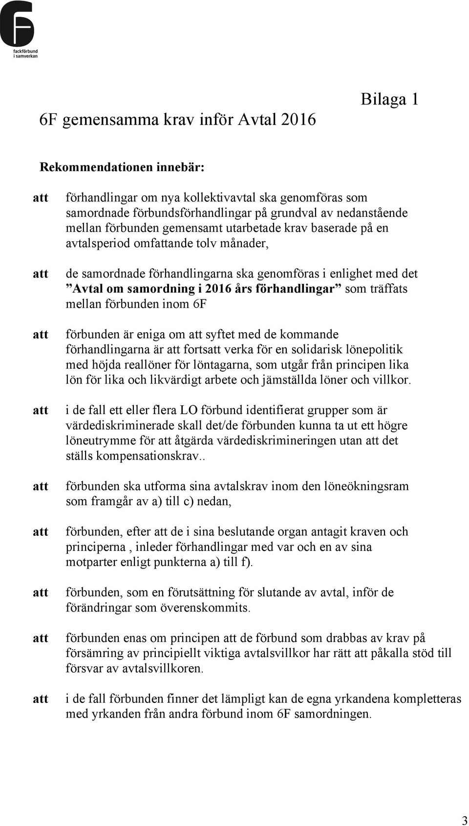 träffats mellan förbunden inom 6F förbunden är eniga om syftet med de kommande förhandlingarna är forts verka för en solidarisk lönepolitik med höjda reallöner för löntagarna, som utgår från