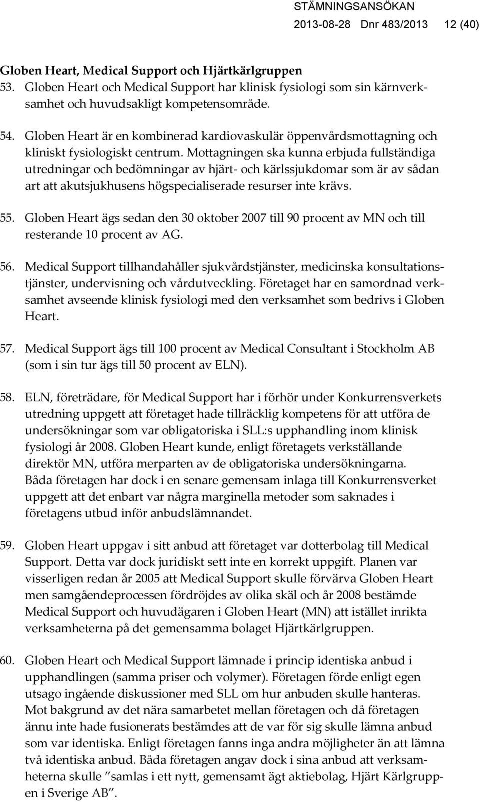 Mottagningen ska kunna erbjuda fullständiga utredningar och bedömningar av hjärt- och kärlssjukdomar som är av sådan art att akutsjukhusens högspecialiserade resurser inte krävs. 55.