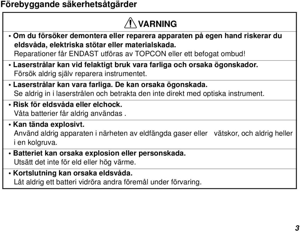 Laserstrålar kan vara farliga. De kan orsaka ögonskada. Se aldrig in i laserstrålen och betrakta den inte direkt med optiska instrument. Risk för eldsvåda eller elchock.