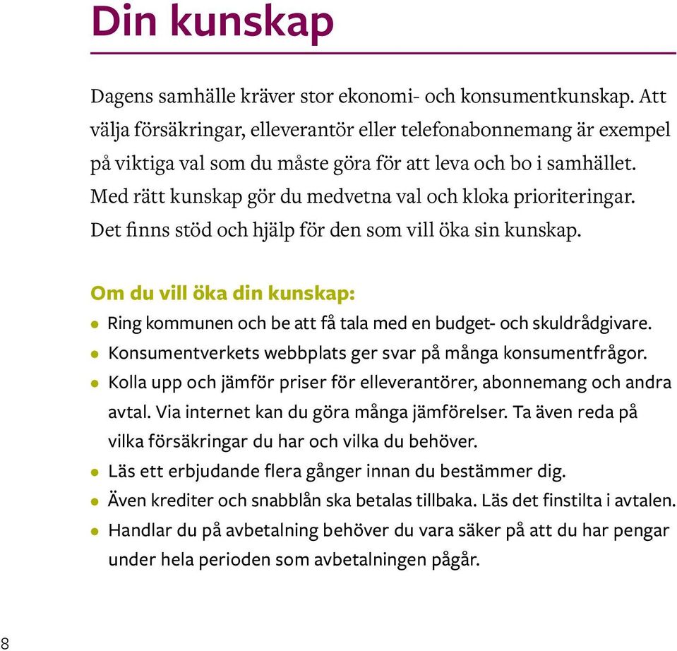 Det finns stöd och hjälp för den som vill öka sin kunskap. Om du vill öka din kunskap: Ring kommunen och be att få tala med en budget- och skuldrådgivare.