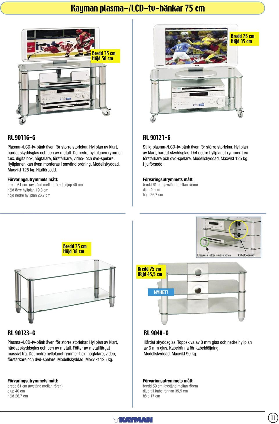 bredd 61 cm (avstånd mellan rören), höjd övre hyllplan 19,3 cm höjd nedre hyllplan 26,7 cm RL 90121-G Stilig plasma-/lcd-tv-bänk även för större storlekar. Hyllplan av klart, härdat skyddsglas.