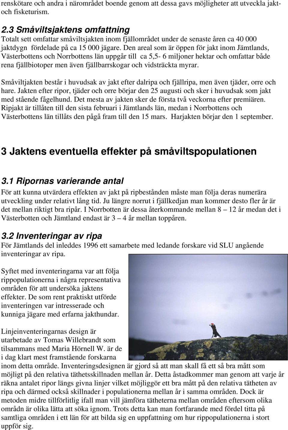 Den areal som är öppen för jakt inom Jämtlands, Västerbottens och Norrbottens län uppgår till ca 5,5-6 miljoner hektar och omfattar både rena fjällbiotoper men även fjällbarrskogar och vidsträckta