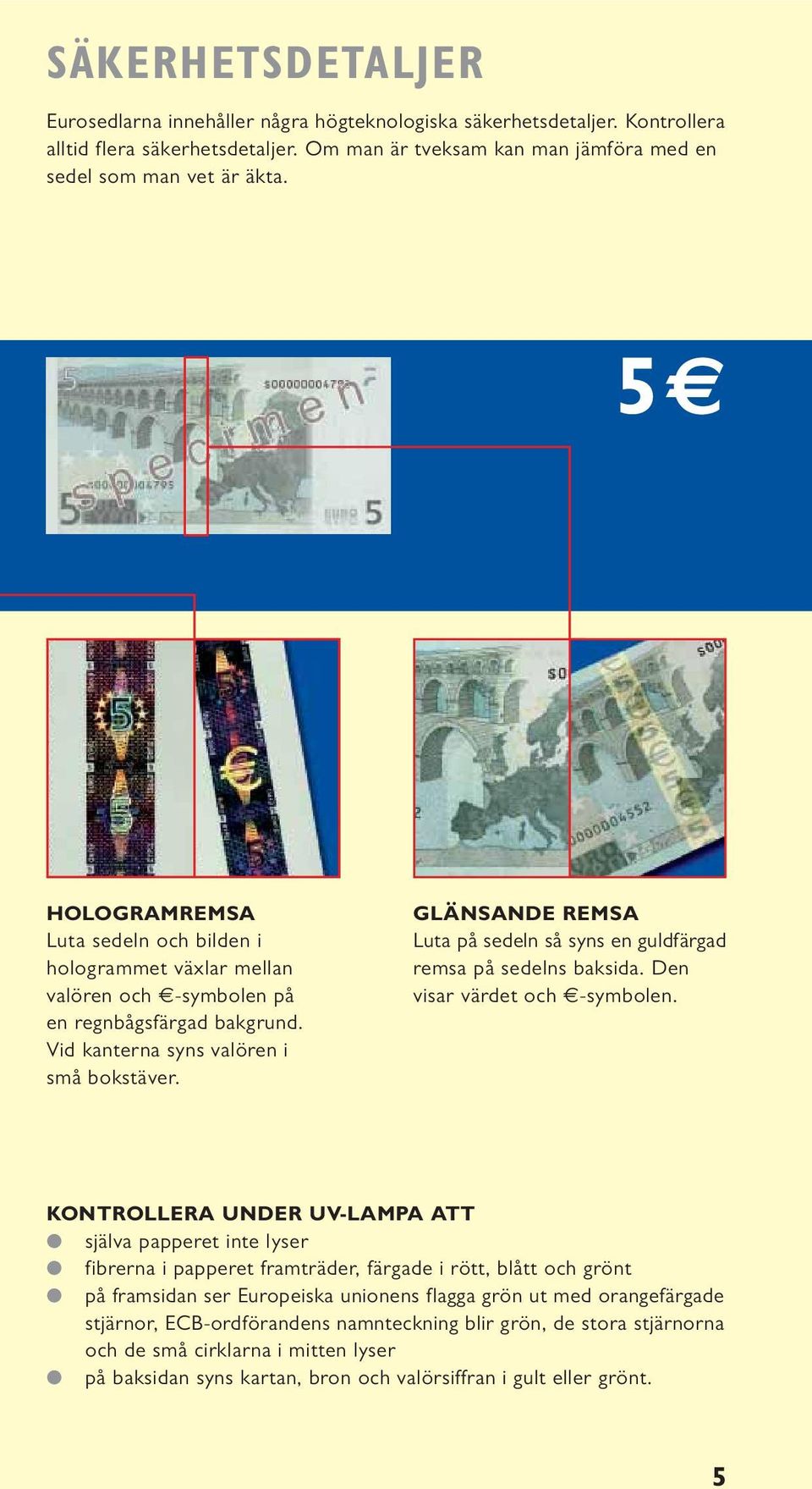 GLÄNSANDE REMSA Luta på sedeln så syns en guldfärgad remsa på sedelns baksida. Den visar värdet och -symbolen.